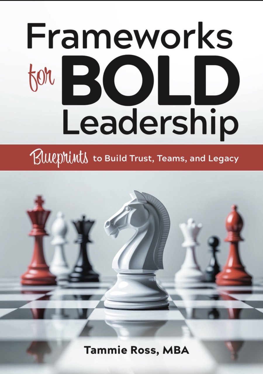 Frameworks for BOLD Leadership — Blueprints to Build Trust, Teams, and Legacy, by Tammie Ross, MBA