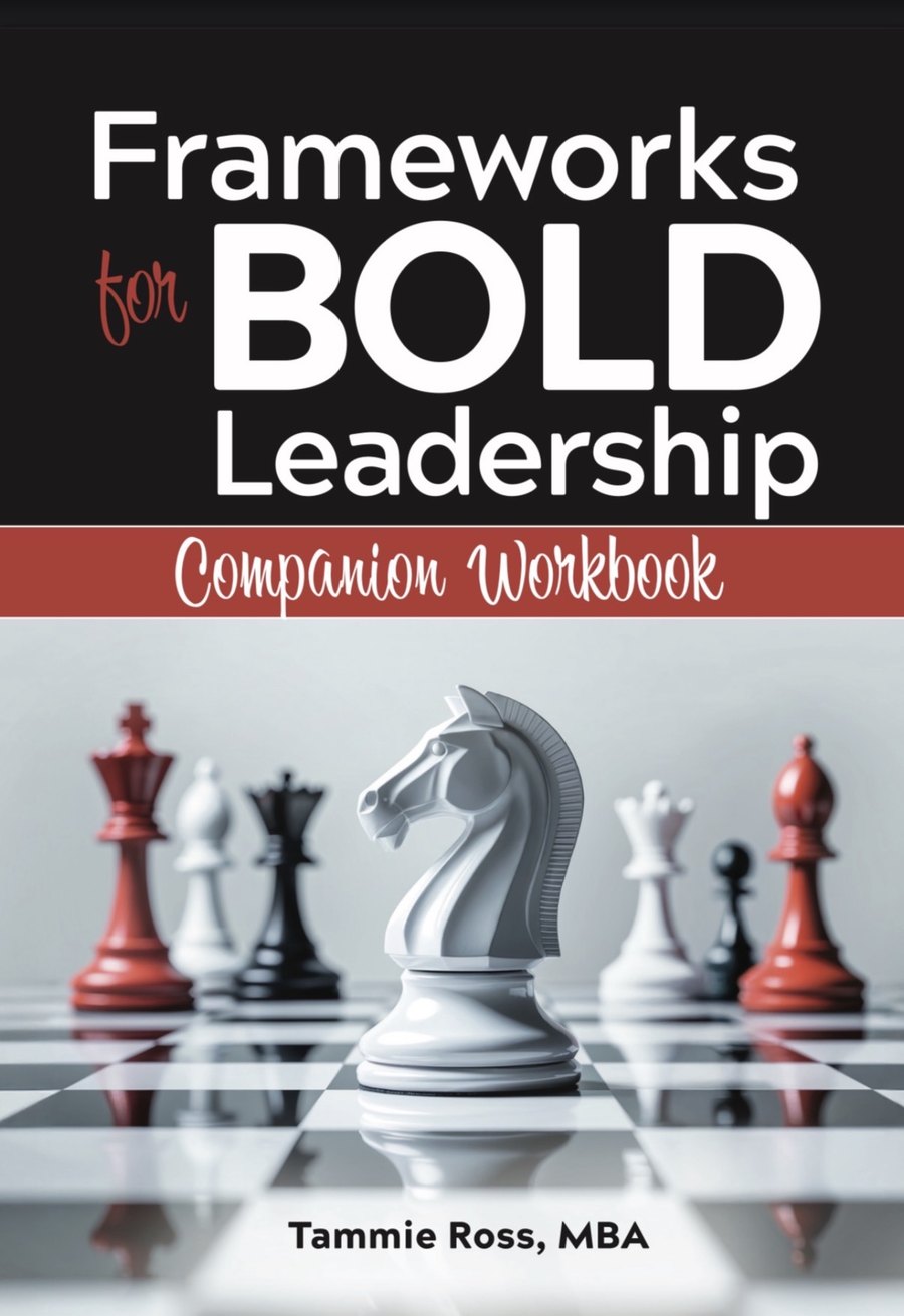 Frameworks for BOLD Leadership Companion Workbook — by Tammie Ross, MBA